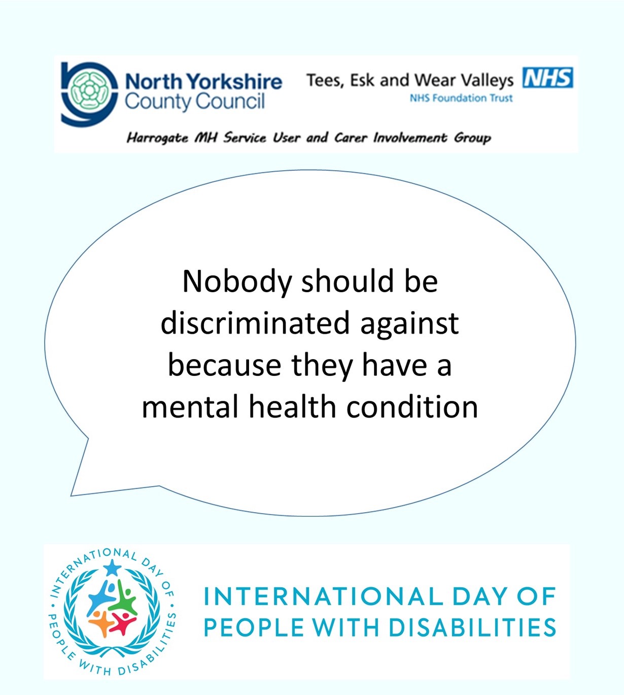 The image shows the Harrogate Mental Health Service User and Carer Involvement Group logo and the logo for International Day of People with Disabilities. In the middle there is a speech bubble that says 'Nobody should be discriminated against because they have a mental health condition''.